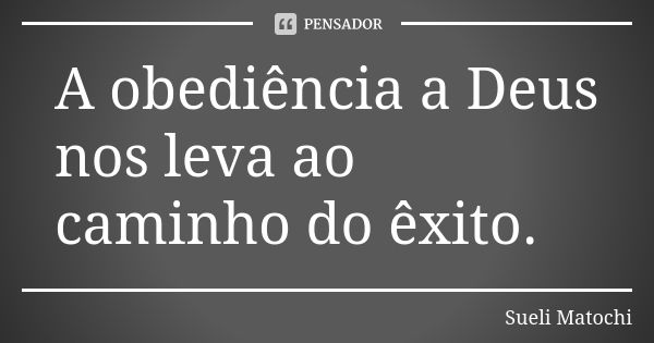 A obediência a Deus nos leva ao caminho do êxito.... Frase de Sueli Matochi.