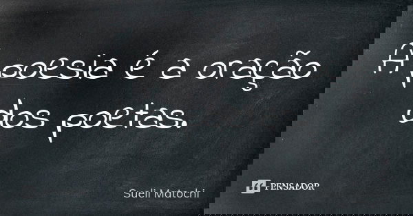 A poesia é a oração dos poetas.... Frase de Sueli Matochi.