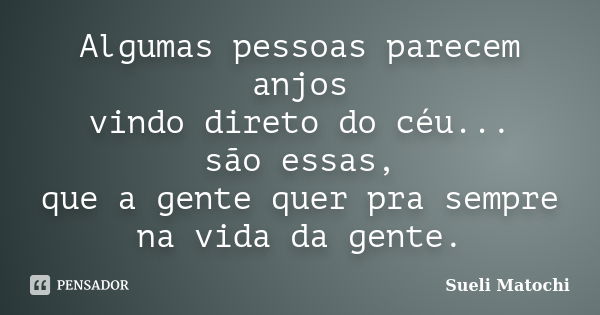 Algumas pessoas parecem anjos vindo direto do céu... são essas, que a gente quer pra sempre na vida da gente.... Frase de Sueli Matochi.