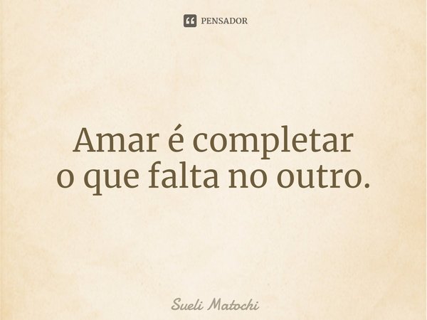 ⁠Amar é completar
o que falta no outro.... Frase de Sueli Matochi.