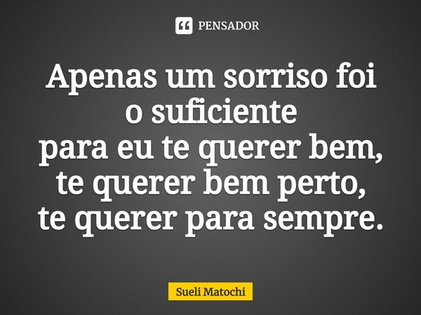 ⁠Apenas um sorriso foi
o suficiente
para eu te querer bem,
te querer bem perto,
te querer para sempre.... Frase de Sueli Matochi.