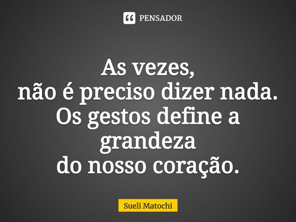 ⁠As vezes,
não é preciso dizer nada.
Os gestos define a grandeza
do nosso coração.... Frase de Sueli Matochi.