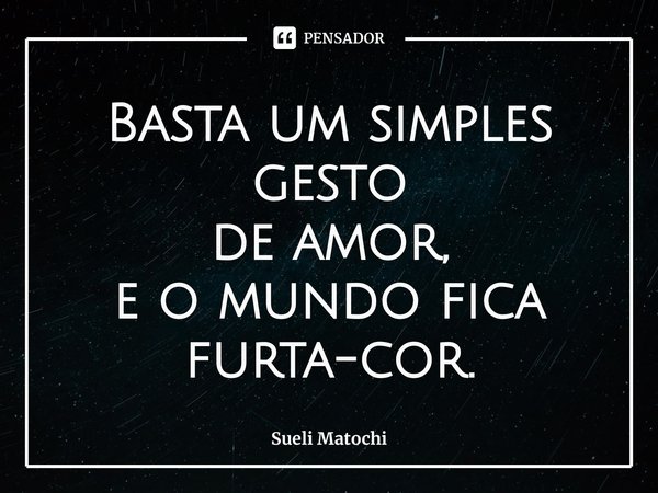 ⁠Basta um simples gesto
de amor,
e o mundo fica furta-cor.... Frase de Sueli Matochi.