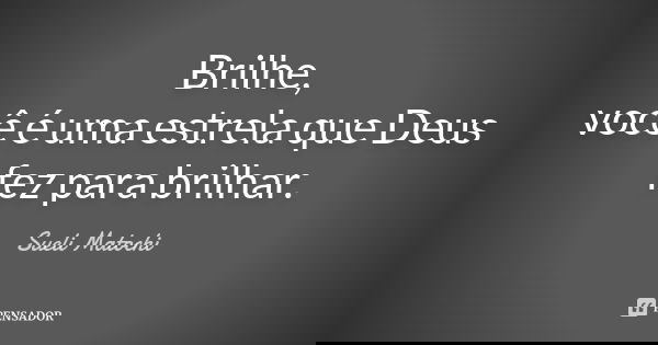 Brilhe, você é uma estrela que Deus
fez para brilhar.... Frase de Sueli Matochi.