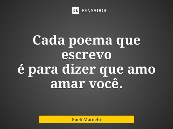 ⁠Cada poema que escrevo
é para dizer que amo amar você.... Frase de Sueli Matochi.