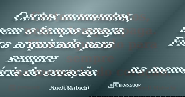 Certos momentos, nem o tempo apaga. Fica arquivado para sempre na memória do coração.... Frase de Sueli Matochi.