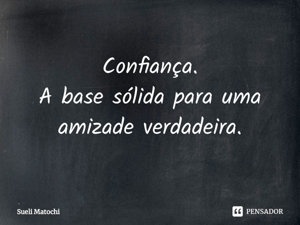 ⁠Confiança.
A base sólida para uma
amizade verdadeira.... Frase de Sueli Matochi.