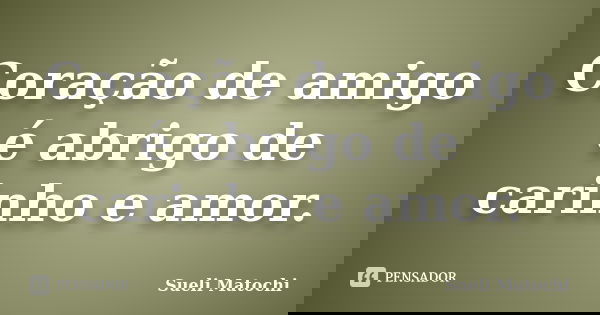 Coração de amigo é abrigo de carinho e amor.... Frase de Sueli Matochi.