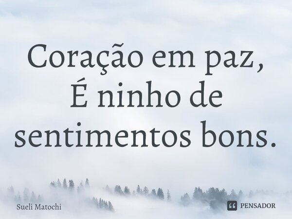 ⁠⁠Coração em paz, É ninho de sentimentos bons.... Frase de Sueli Matochi.