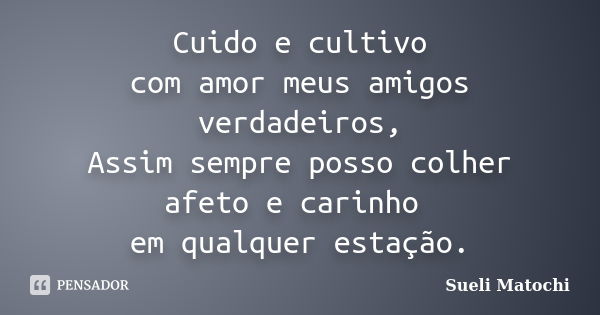 Cuido e cultivo com amor meus amigos verdadeiros, Assim sempre posso colher afeto e carinho em qualquer estação.... Frase de Sueli Matochi.