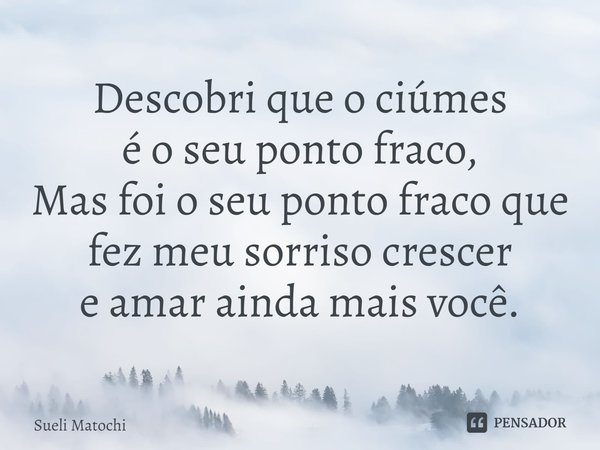 ⁠Descobri que o ciúmes
é o seu ponto fraco,
Mas foi o seu ponto fraco que
fez meu sorriso crescer
e amar ainda mais você.... Frase de Sueli Matochi.