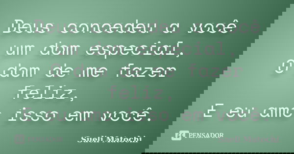 Deus concedeu a você um dom especial, O dom de me fazer feliz, E eu amo isso em você.... Frase de Sueli Matochi.