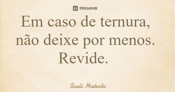 Em caso de ternura, não deixe por menos. Revide.... Frase de Sueli Matochi.