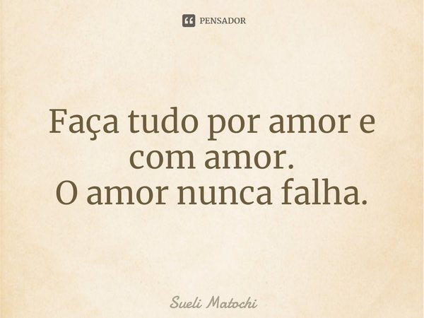 ⁠Faça tudo por amor e com amor.
O amor nunca falha.... Frase de Sueli Matochi.