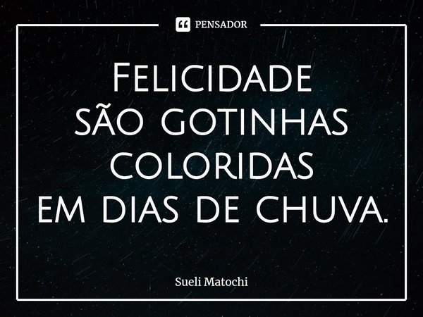 ⁠Felicidade
são gotinhas coloridas
em dias de chuva.... Frase de Sueli Matochi.