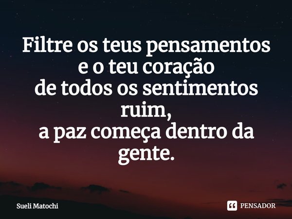 ⁠Filtre os teus pensamentos
e o teu coração
de todos os sentimentos ruim,
a paz começa dentro da gente.... Frase de Sueli Matochi.