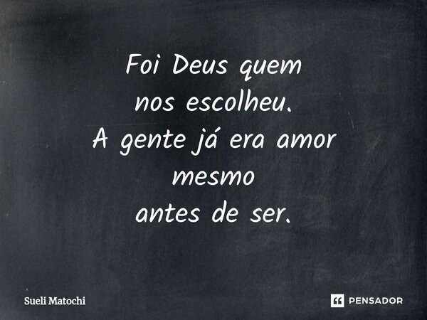 ⁠Foi Deus quem nos escolheu. A gente já era amor mesmo antes de ser.... Frase de Sueli Matochi.