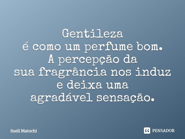 ⁠Gentileza
é como um perfume bom.
A percepção da
sua fragrância nos induz
e deixa uma
agradável sensação.... Frase de Sueli Matochi.