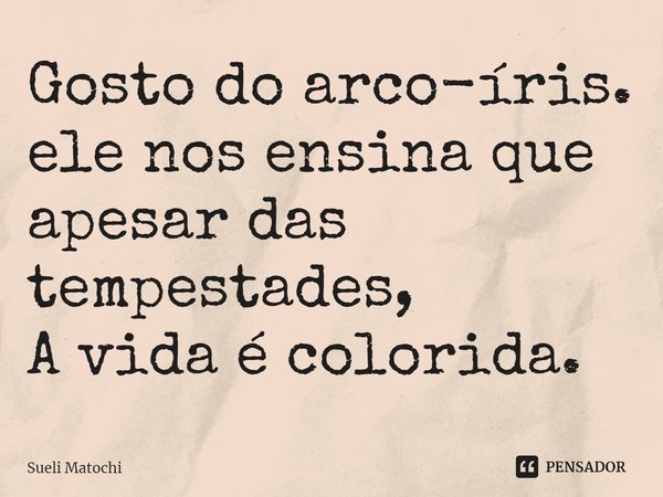 ⁠Gosto do arco-íris.
ele nos ensina que
apesar das tempestades,
A vida é colorida.... Frase de Sueli Matochi.