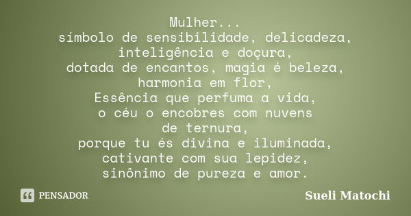 Mulher... símbolo de sensibilidade, delicadeza, inteligência e doçura, dotada de encantos, magia é beleza, harmonia em flor, Essência que perfuma a vida, o céu ... Frase de Sueli Matochi.