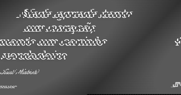 Nada agrada tanto um coração, quanto um carinho verdadeiro.... Frase de Sueli Matochi.
