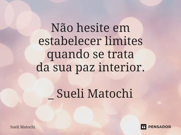 ⁠Não hesite em estabelecer limites quando se trata da sua paz interior. _ Sueli Matochi... Frase de Sueli Matochi.