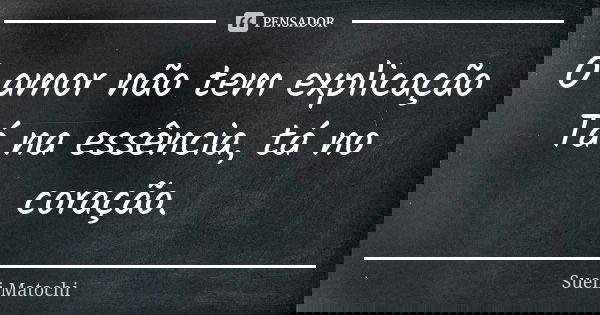 O amor não tem explicação Tá na essência, tá no coração.... Frase de Sueli Matochi.