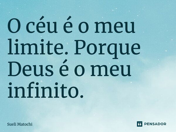 ⁠O céu é o meu limite. Porque Deus é o meu infinito.... Frase de Sueli Matochi.