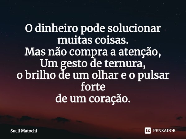 ⁠O dinheiro pode solucionar
muitas coisas.
Mas não compra a atenção,
Um gesto de ternura,
o brilho de um olhar e o pulsar forte
de um coração.... Frase de Sueli Matochi.