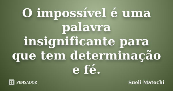 O impossível é uma palavra insignificante para que tem determinação e fé.... Frase de Sueli Matochi.