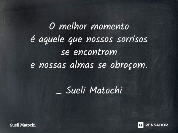 ⁠O melhor momento é aquele que nossos sorrisos se encontram e nossas almas se abraçam. _ Sueli Matochi... Frase de Sueli Matochi.