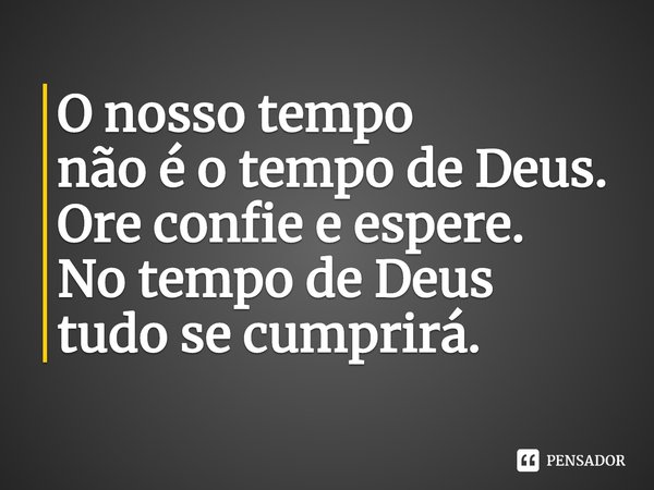 ⁠O nosso tempo
não é o tempo de Deus.
Ore confie e espere.
No tempo de Deus
tudo se cumprirá.... Frase de Sueli Matochi.