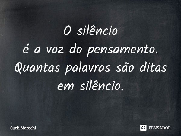⁠O silêncio
é a voz do pensamento.
Quantas palavras são ditas
em silêncio.... Frase de Sueli Matochi.