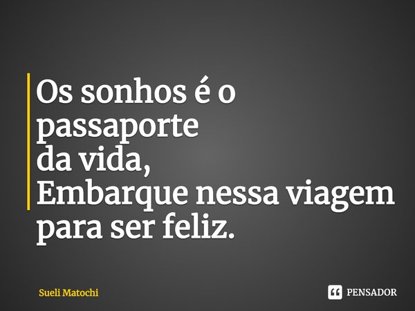 ⁠Os sonhos é o passaporte
da vida,
Embarque nessa viagem
para ser feliz.... Frase de Sueli Matochi.