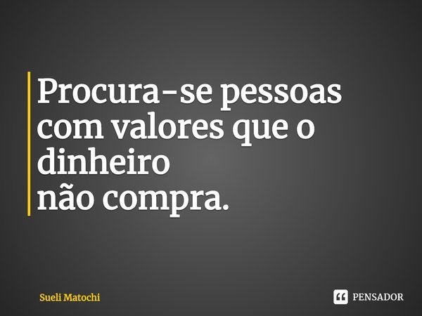 ⁠Procura-se pessoas
com valores que o dinheiro
não compra.... Frase de Sueli Matochi.