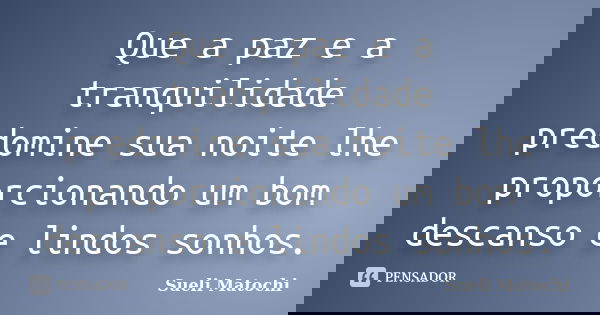 Que a paz e a tranquilidade predomine sua noite lhe proporcionando um bom descanso e lindos sonhos.... Frase de Sueli Matochi.