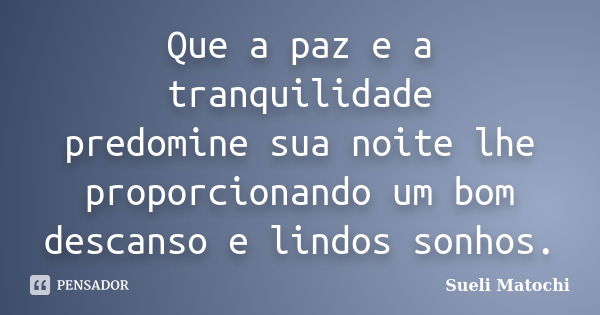 Que a paz e a tranquilidade predomine sua noite lhe proporcionando um bom descanso e lindos sonhos.... Frase de Sueli Matochi.