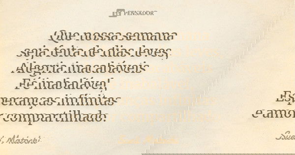 Que nossa semana seja feita de dias leves, Alegria inacabáveis Fé inabalável, Esperanças infinitas e amor compartilhado.... Frase de Sueli Matochi.