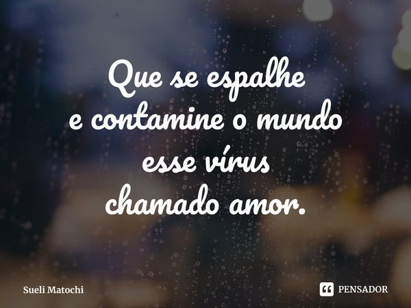 ⁠Que se espalhe
e contamine o mundo
esse vírus
chamado amor.... Frase de Sueli Matochi.