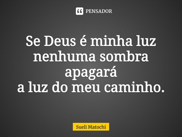 ⁠Se Deus é minha luz
nenhuma sombra apagará
a luz do meu caminho.... Frase de Sueli Matochi.