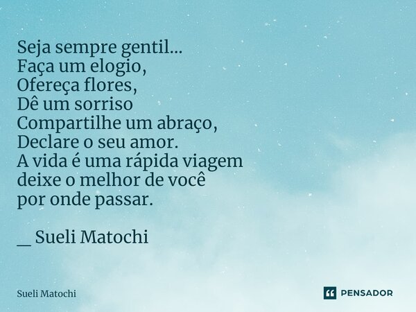 ⁠Seja sempre gentil... Faça um elogio, Ofereça flores, Dê um sorriso Compartilhe um abraço, Declare o seu amor. A vida é uma rápida viagem deixe o melhor de voc... Frase de Sueli Matochi.