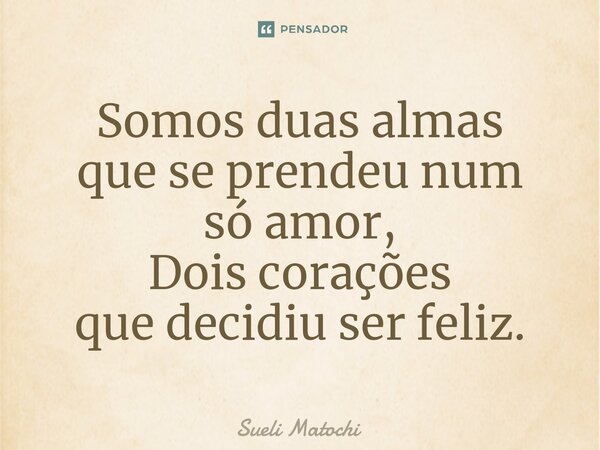 ⁠Somos duas almas que se prendeu num só amor, Dois corações que decidiu ser feliz.... Frase de Sueli Matochi.