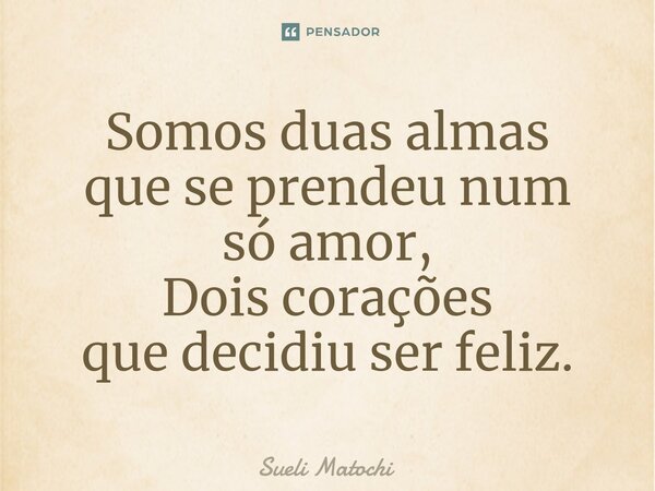 ⁠Somos duas almas que se prendeu num só amor, Dois corações que decidiu ser feliz.... Frase de Sueli Matochi.