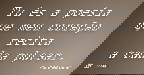 Tu és a poesia que meu coração recita a cada pulsar.... Frase de Sueli Matochi.