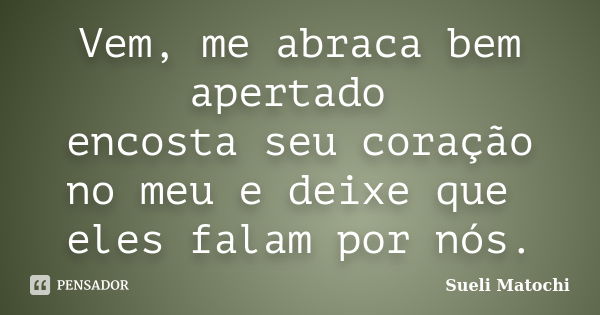 Vem, me abraca bem apertado encosta seu coração no meu e deixe que eles falam por nós.... Frase de Sueli Matochi.