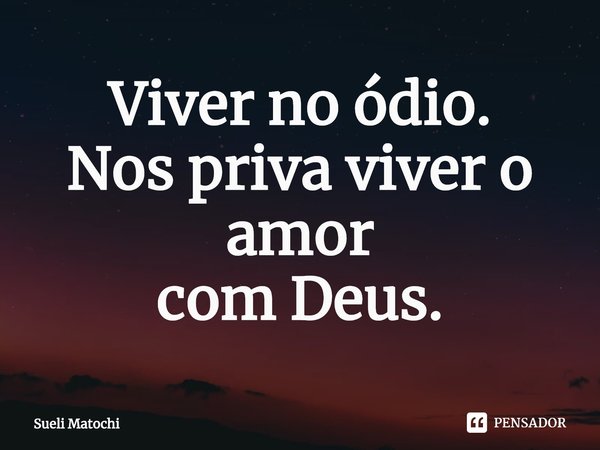 ⁠Viver no ódio.
Nos priva viver o amor
com Deus.... Frase de Sueli Matochi.