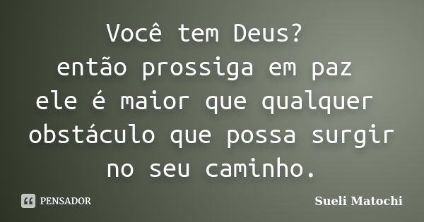 Você tem Deus? então prossiga em paz ele é maior que qualquer obstáculo que possa surgir no seu caminho.... Frase de Sueli Matochi.