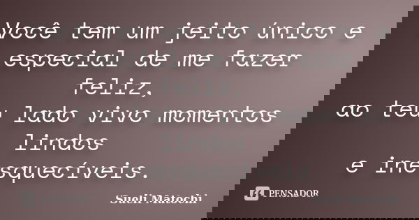 Você tem um jeito único e especial de me fazer feliz, ao teu lado vivo momentos lindos e inesquecíveis.... Frase de Sueli Matochi.