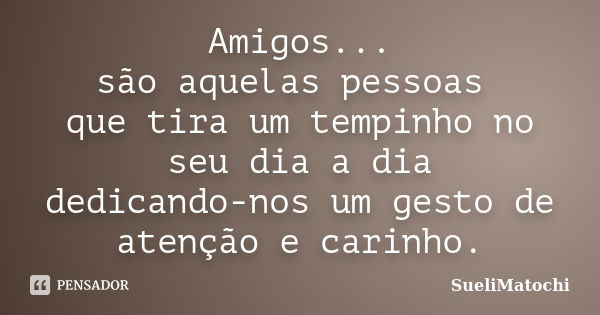 Amigos... são aquelas pessoas que tira um tempinho no seu dia a dia dedicando-nos um gesto de atenção e carinho.... Frase de SueliMatochi.