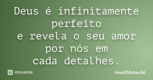 Deus é infinitamente perfeito e revela o seu amor por nós em cada detalhes.... Frase de SueliMatochi.